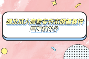 湖北成人高考专升本报名条件是怎样的?