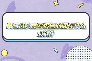 黄石成人高考报名时间在什么时候?