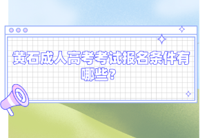黄石成人高考考试报名条件有哪些?