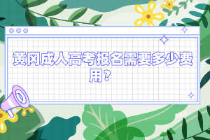 黄冈成人高考报名需要多少费用?