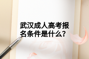 武汉成人高考报名条件是什么?