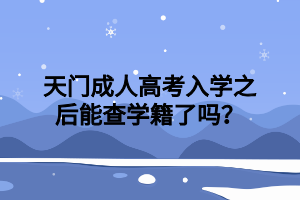 天门成人高考入学之后能查学籍了吗？