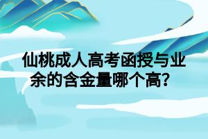 仙桃成人高考函授与业余的含金量哪个高?