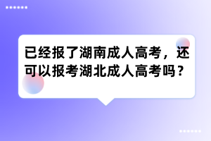 已经报了湖南成人高考,还可以报考湖北成人高考吗?