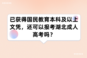 已获得国民教育本科及以上文凭,还可以报考湖北成人高考吗?
