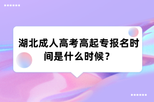 湖北成人高考高起专报名时间是什么时候?