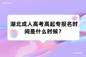 湖北成人高考高起专报名时间是什么时候？