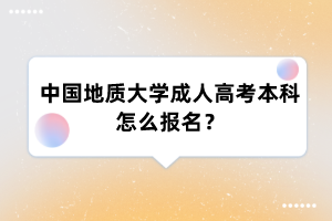 中国地质大学成人高考本科怎么报名?