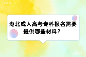 湖北成人高考专科报名需要提供哪些材料?