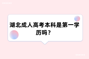 湖北成人高考本科是第一学历吗?