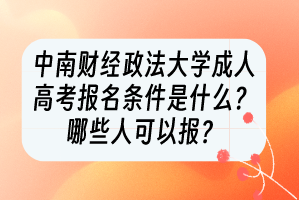 中南财经政法大学成人高考报名条件是什么？哪些人可以报？