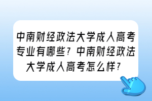 中南财经政法大学成人高考专业有哪些？中南财经政法大学成人高考怎么样？