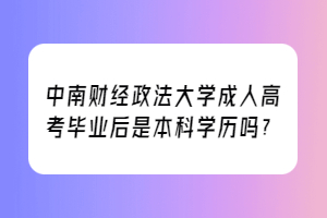 中南财经政法大学成人高考毕业后是本科学历吗？