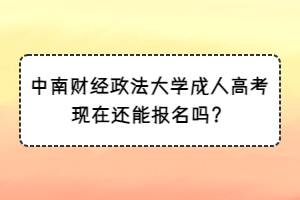 中南财经政法大学成人高考现在还能报名吗？