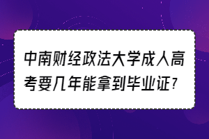 中南财经政法大学成人高考要几年能拿到毕业证？