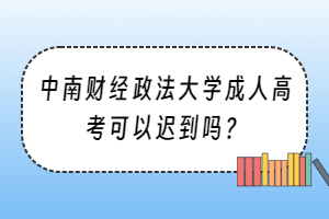 中南财经政法大学成人高考可以迟到吗？