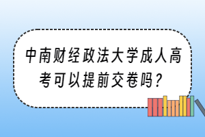 中南财经政法大学成人高考可以提前交卷吗？