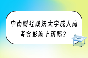 中南财经政法大学成人高考会影响上班吗？