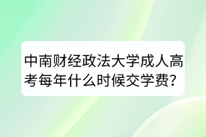 中南财经政法大学成人高考每年什么时候交学费？