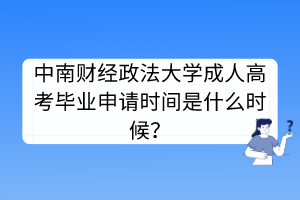 中南财经政法大学成人高考毕业申请时间是什么时候？