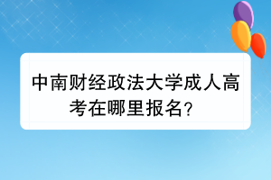 中南财经政法大学成人高考在哪里报名？