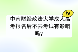 中南财经政法大学成人高考报名后不去考试有影响吗？