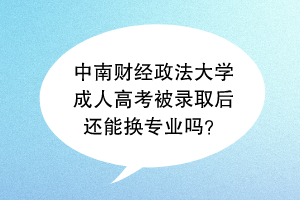 中南财经政法大学成人高考被录取后还能换专业吗？